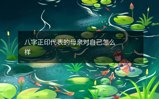 八字正印代表的母親對(duì)自己怎么樣