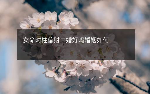 女命時柱偏財二婚好嗎婚姻如何