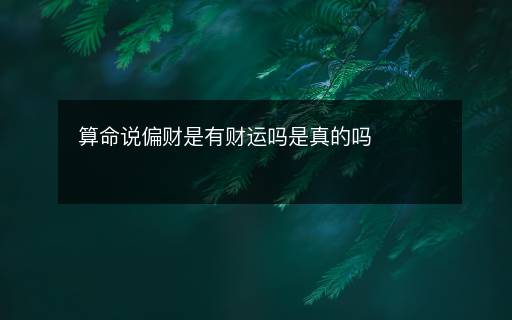 算命說偏財(cái)是有財(cái)運(yùn)嗎是真的嗎