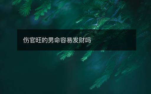 傷官旺的男命容易發(fā)財嗎