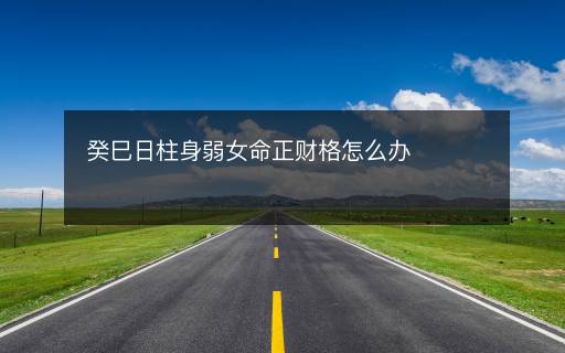 癸巳日柱身弱女命正財格怎么辦