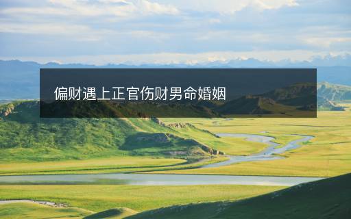 偏財(cái)遇上正官傷財(cái)男命婚姻