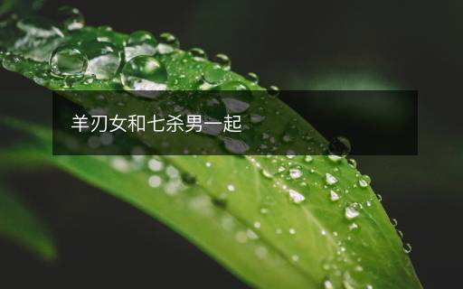 羊刃女和七殺男一起