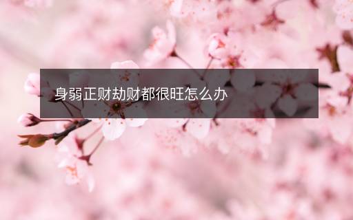 身弱正財(cái)劫財(cái)都很旺怎么辦