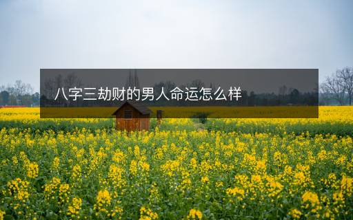 八字三劫財的男人命運怎么樣