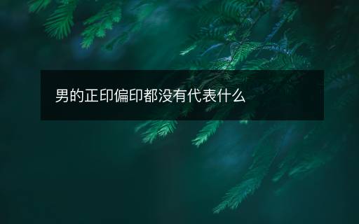 男的正印偏印都沒(méi)有代表什么
