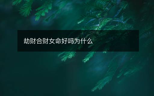 劫財(cái)合財(cái)女命好嗎為什么