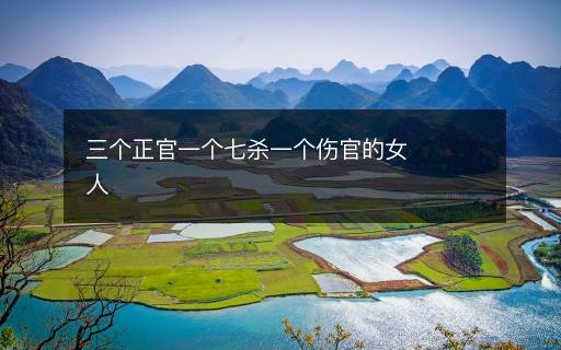 三個(gè)正官一個(gè)七殺一個(gè)傷官的女人