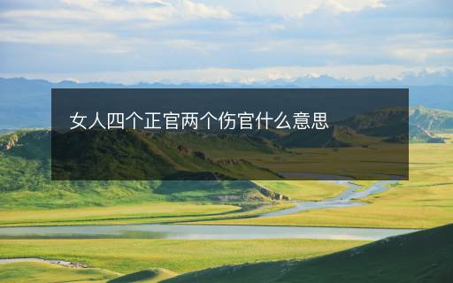 女人四個(gè)正官兩個(gè)傷官什么意思