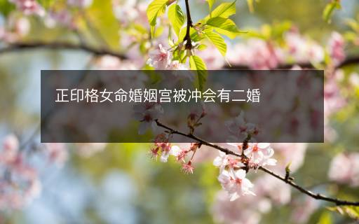 正印格女命婚姻宮被沖會(huì)有二婚