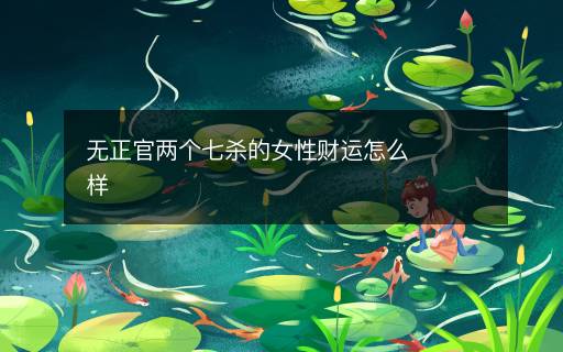 無正官兩個(gè)七殺的女性財(cái)運(yùn)怎么樣
