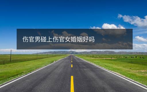 傷官男碰上傷官女婚姻好嗎