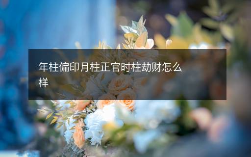 年柱偏印月柱正官時(shí)柱劫財(cái)怎么樣