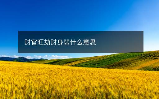 財(cái)官旺劫財(cái)身弱什么意思