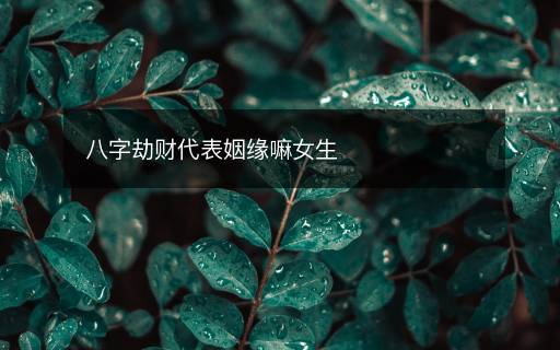八字劫財代表姻緣嘛女生
