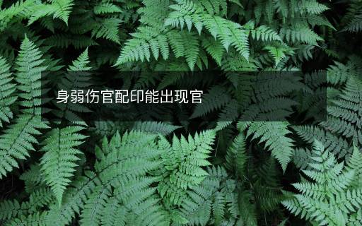 身弱傷官配印能出現(xiàn)官