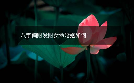 八字偏財發(fā)財女命婚姻如何