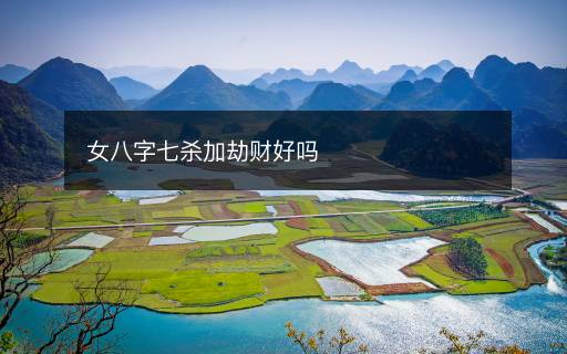 女八字七殺加劫財好嗎