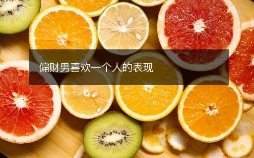 偏財男喜歡一個人的表現(xiàn)