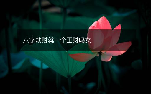 八字劫財(cái)就一個(gè)正財(cái)嗎女