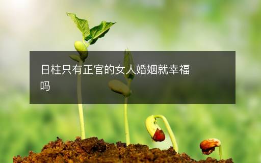 日柱只有正官的女人婚姻就幸福嗎