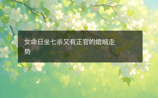 女命日坐七殺又有正官的婚姻走勢(shì)