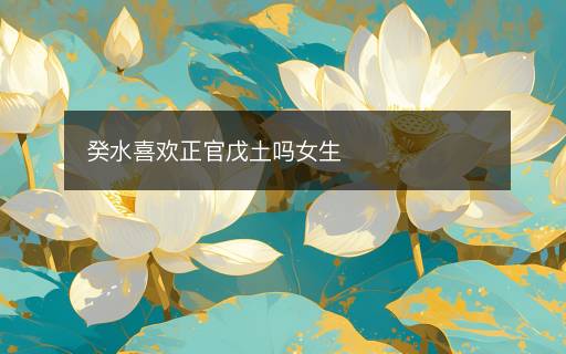 癸水喜歡正官戊土嗎女生