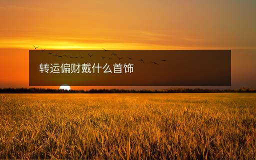 轉(zhuǎn)運偏財戴什么首飾