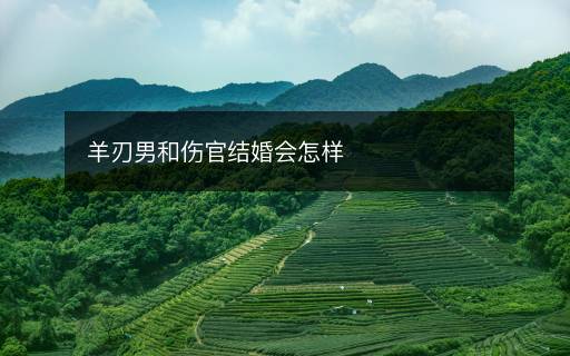 羊刃男和傷官結(jié)婚會怎樣