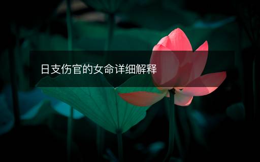 日支傷官的女命詳細(xì)解釋