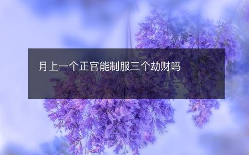 月上一個(gè)正官能制服三個(gè)劫財(cái)嗎