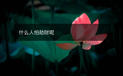 什么人怕劫財呢