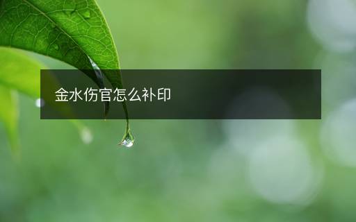 金水傷官怎么補印