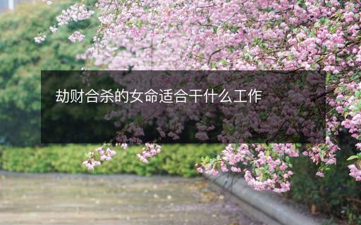劫財合殺的女命適合干什么工作
