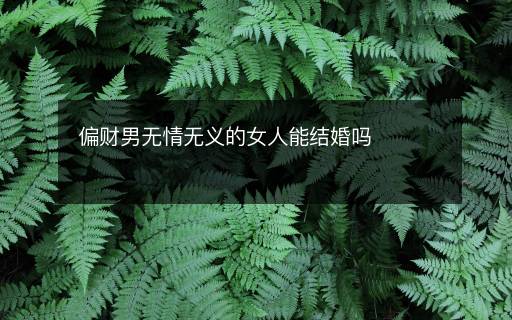 偏財(cái)男無情無義的女人能結(jié)婚嗎