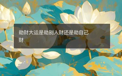 劫財(cái)大運(yùn)是劫別人財(cái)還是劫自己財(cái)