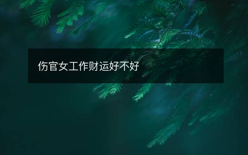 傷官女工作財(cái)運(yùn)好不好