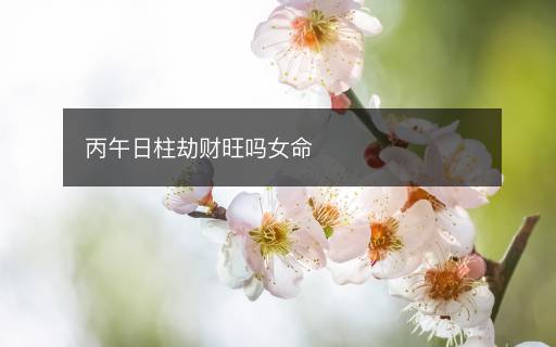 丙午日柱劫財旺嗎女命