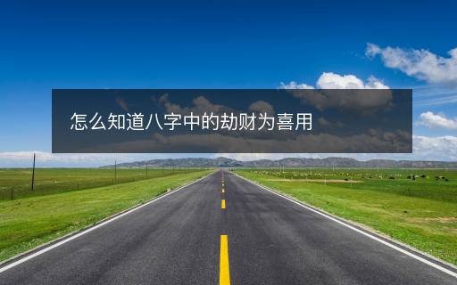 怎么知道八字中的劫財(cái)為喜用