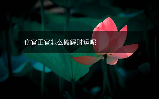 傷官正官怎么破解財(cái)運(yùn)呢