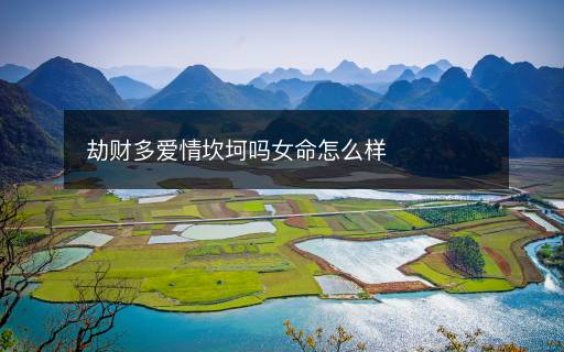 劫財(cái)多愛情坎坷嗎女命怎么樣