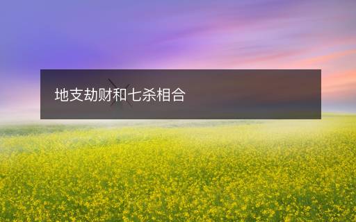 地支劫財和七殺相合
