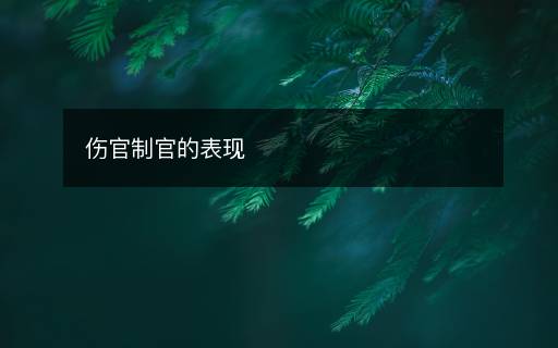 傷官制官的表現(xiàn)