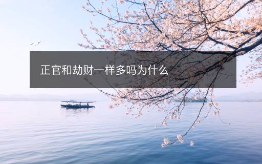 正官和劫財(cái)一樣多嗎為什么