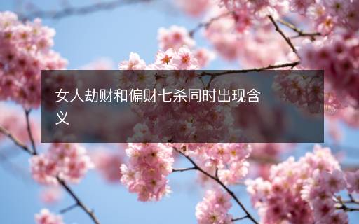 女人劫財(cái)和偏財(cái)七殺同時(shí)出現(xiàn)含義