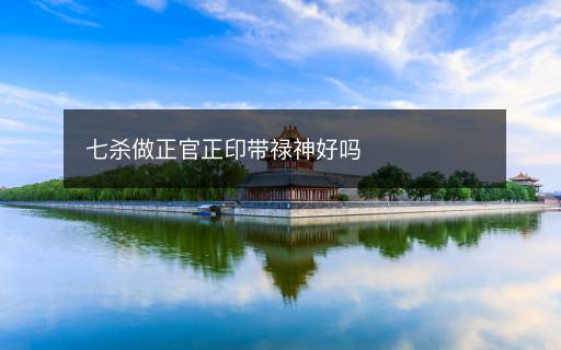 七殺做正官正印帶祿神好嗎