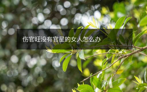 傷官旺沒有官星的女人怎么辦