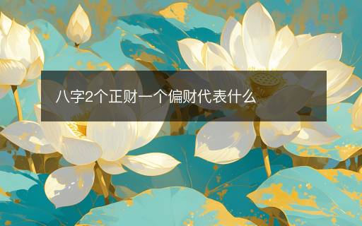 八字2個(gè)正財(cái)一個(gè)偏財(cái)代表什么