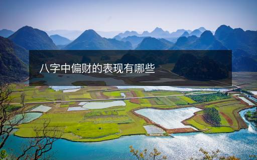 八字中偏財(cái)?shù)谋憩F(xiàn)有哪些