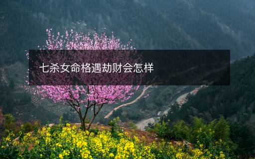 七殺女命格遇劫財會怎樣